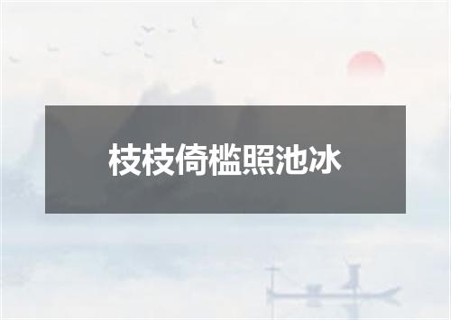 枝枝倚槛照池冰
