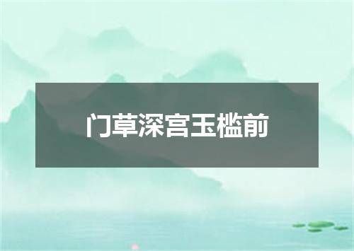 门草深宫玉槛前