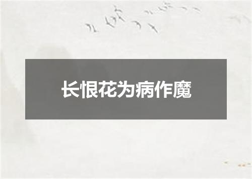 长恨花为病作魔