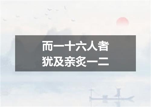 而一十六人者犹及亲炙一二
