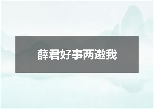 薛君好事两邀我