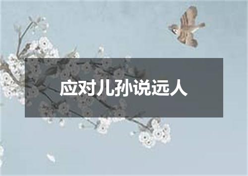 应对儿孙说远人