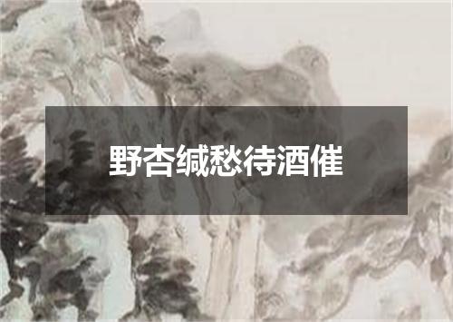 野杏缄愁待酒催