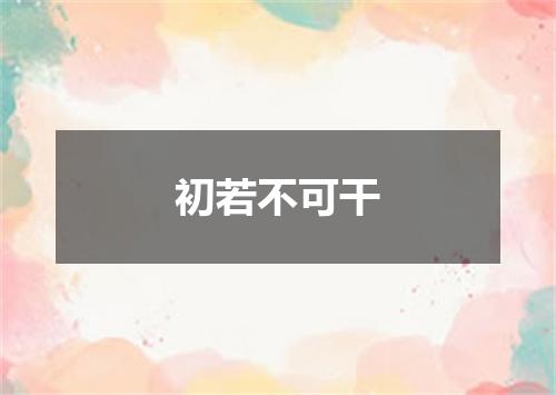 初若不可干
