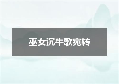 巫女沉牛歌宛转