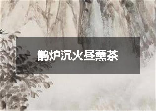鹊炉沉火昼薰茶