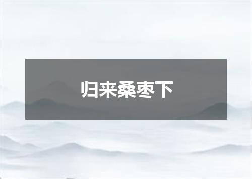 归来桑枣下