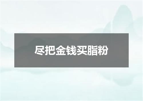 尽把金钱买脂粉