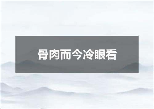 骨肉而今冷眼看