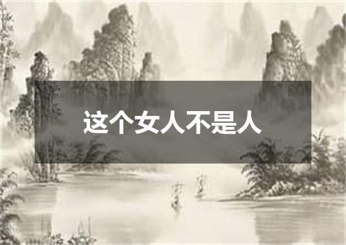 这个女人不是人