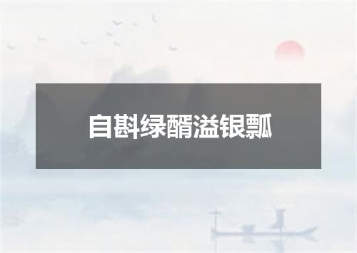 自斟绿醑溢银瓢