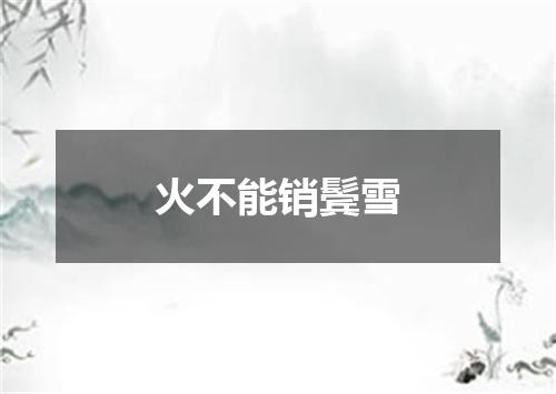 火不能销鬓雪