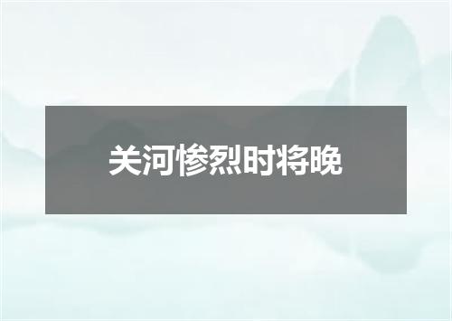 关河惨烈时将晚