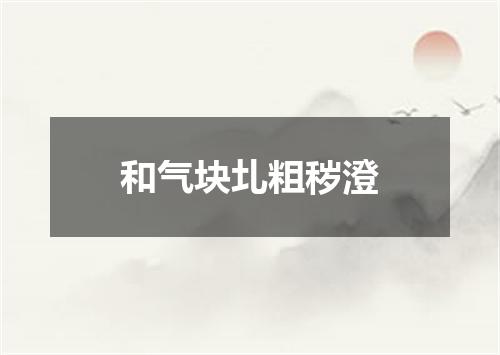 和气块圠粗秽澄