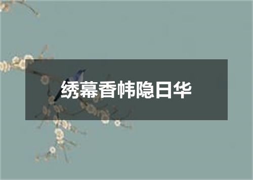 绣幕香帏隐日华