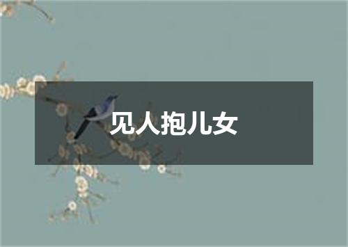 见人抱儿女