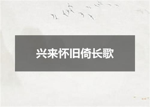 兴来怀旧倚长歌