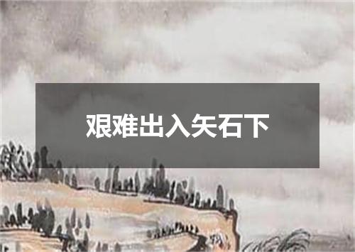 艰难出入矢石下