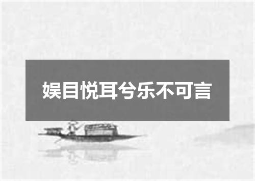娱目悦耳兮乐不可言