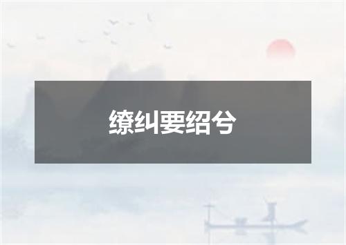 缭纠要绍兮