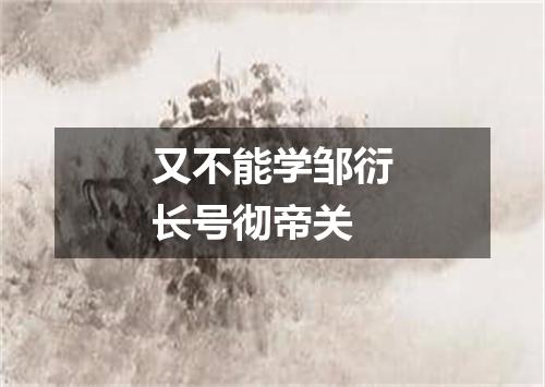又不能学邹衍长号彻帝关