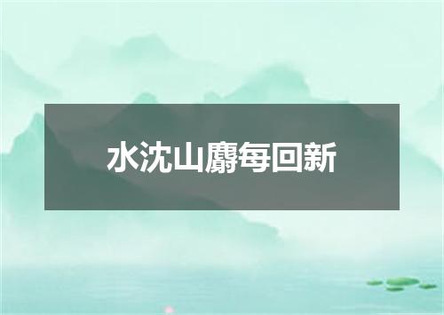 水沈山麝每回新