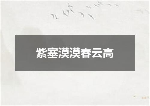 紫塞漠漠春云高