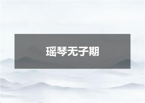 瑶琴无子期