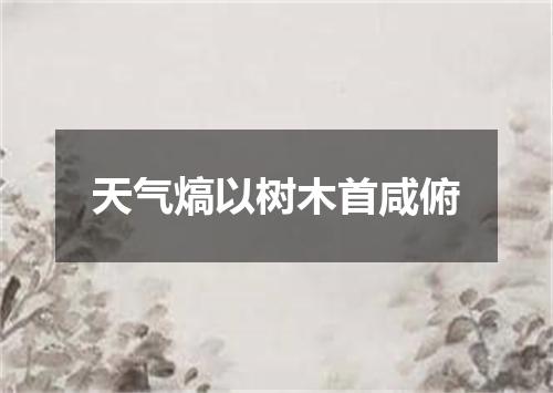 天气熇以树木首咸俯