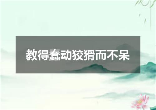 教得蠢动狡猾而不呆