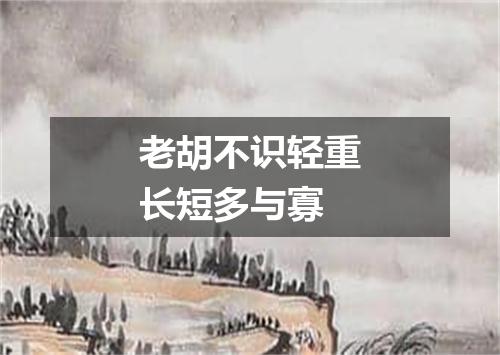 老胡不识轻重长短多与寡
