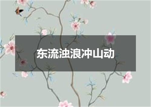 东流浊浪冲山动