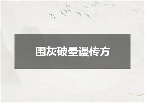 围灰破晕谩传方