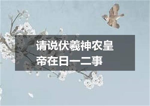 请说伏羲神农皇帝在日一二事