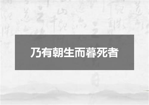 乃有朝生而暮死者