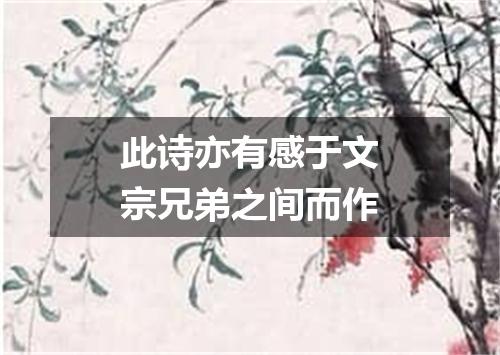 此诗亦有感于文宗兄弟之间而作