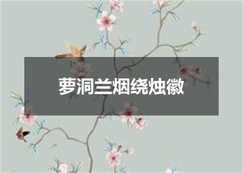 萝洞兰烟绕烛徽