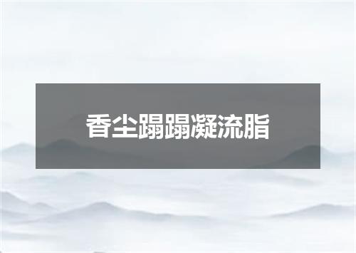 香尘蹋蹋凝流脂