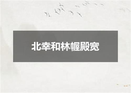 北幸和林幄殿宽