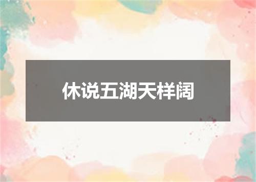 休说五湖天样阔