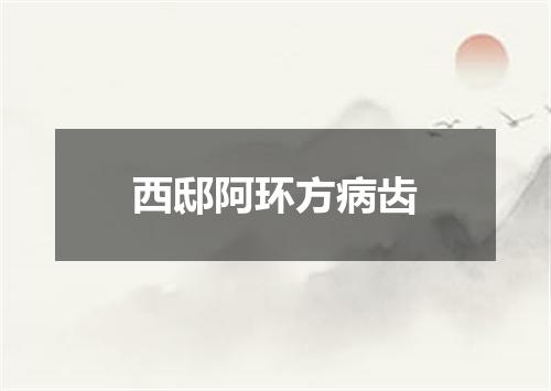 西邸阿环方病齿