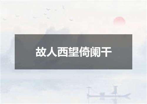故人西望倚阑干