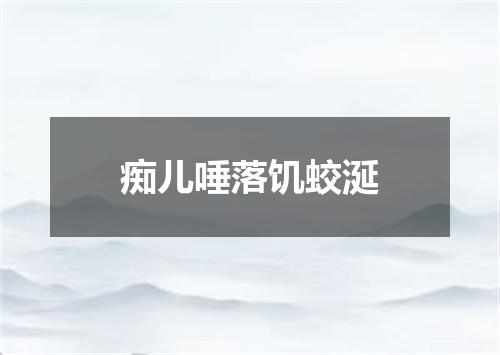 痴儿唾落饥蛟涎