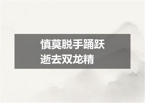 慎莫脱手踊跃逝去双龙精