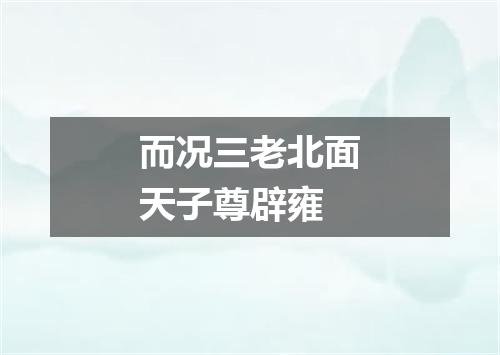 而况三老北面天子尊辟雍