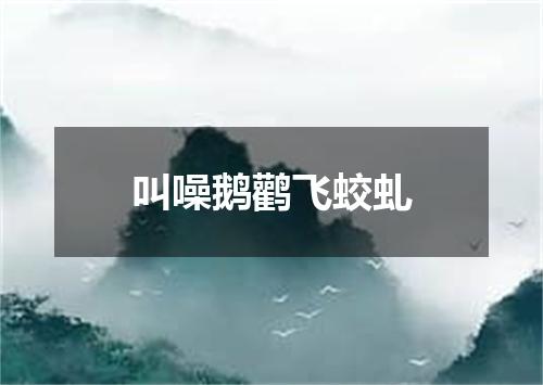 叫噪鹅鹳飞蛟虬