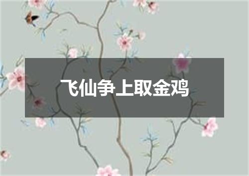 飞仙争上取金鸡