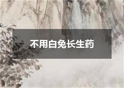 不用白兔长生药
