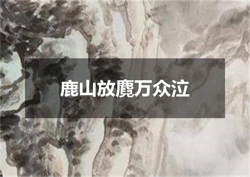 鹿山放麑万众泣