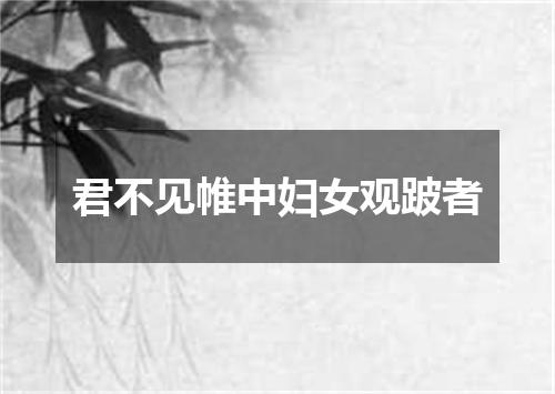 君不见帷中妇女观跛者